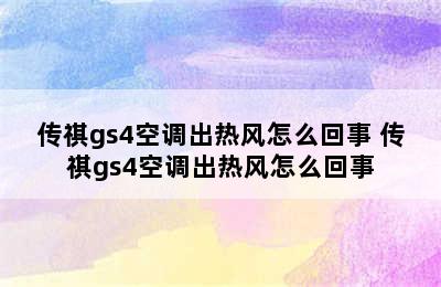 传祺gs4空调出热风怎么回事 传祺gs4空调出热风怎么回事